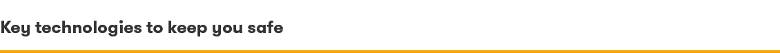 Key technologies to keep you safe Key technologies to keep you safe